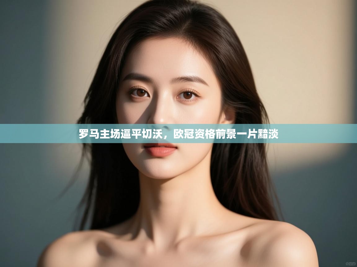 罗马主场逼平切沃,欧冠资格前景一片黯淡 第1张