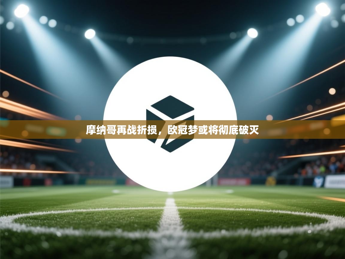 摩纳哥再战折损，欧冠梦或将彻底破灭  第2张